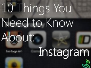 10 Things You
Need to Know
About:
Instagram
 