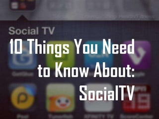 10 Things You Need
    to Know About:
           SocialTV
 
