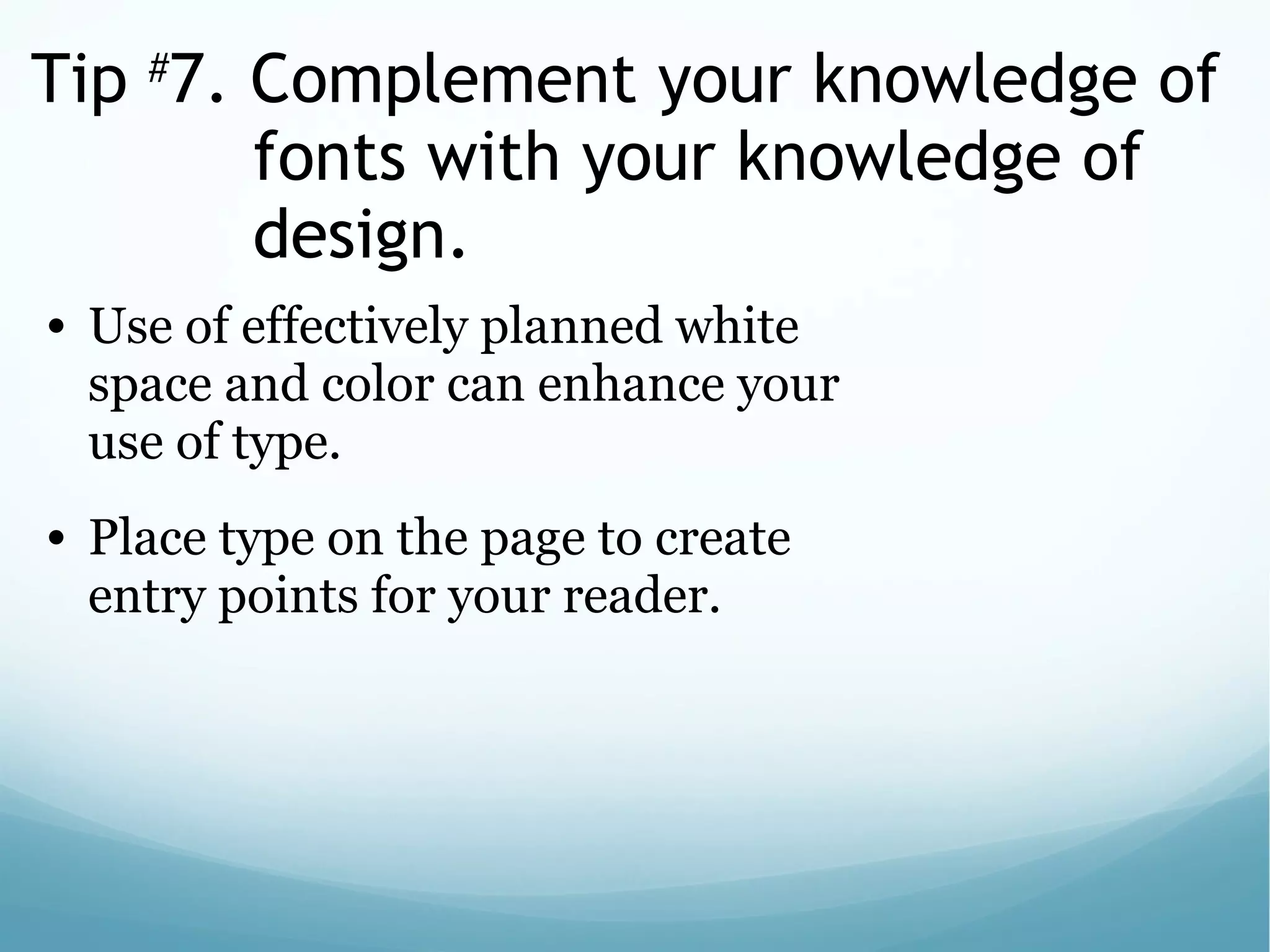 Tip #
7. Complement your knowledge of
fonts with your knowledge of
design.
• Use of effectively planned white
space and color can enhance your
use of type.
• Place type on the page to create
entry points for your reader.
 
