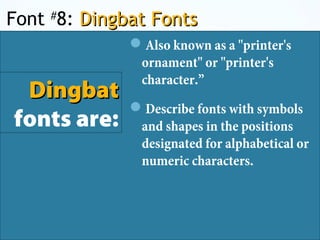 Font #
8: Dingbat FontsDingbat Fonts
DingbatDingbat
fonts are:
Also known as a "printer's
ornament" or "printer's
character.”
Describe fonts with symbols
and shapes in the positions
designated for alphabetical or
numeric characters.
 