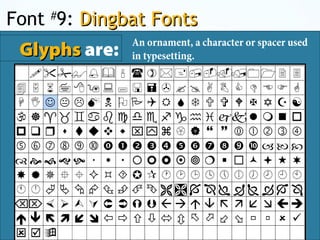 Font #
9: Dingbat FontsDingbat Fonts
GlyphsGlyphs are:
An ornament, a character or spacer used
in typesetting.
 