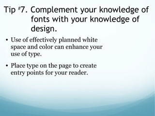 Tip #
7. Complement your knowledge of
fonts with your knowledge of
design.
• Use of effectively planned white
space and color can enhance your
use of type.
• Place type on the page to create
entry points for your reader.
 
