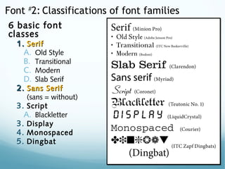 Font #
2: Classifications of font families
6 basic font
classes
1.1. SerifSerif
A. Old Style
B. Transitional
C. Modern
D. Slab Serif
2.2. Sans SerifSans Serif
(sans = without)
3. Script
A. Blackletter
3. Display
4. Monospaced
5. Dingbat
 