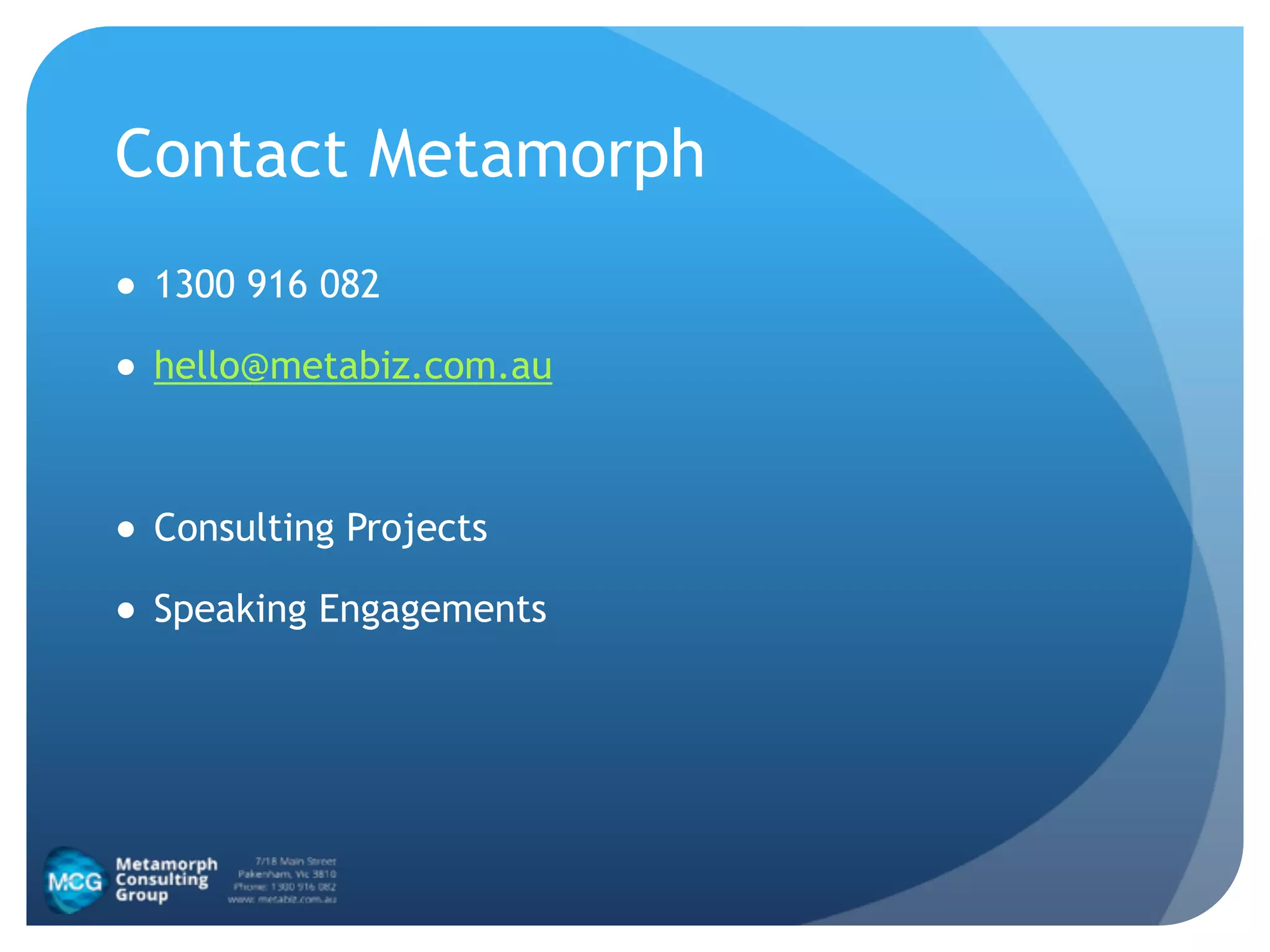 Contact Metamorph
● 1300 916 082
● hello@metabiz.com.au
!
● Consulting Projects
● Speaking Engagements
 