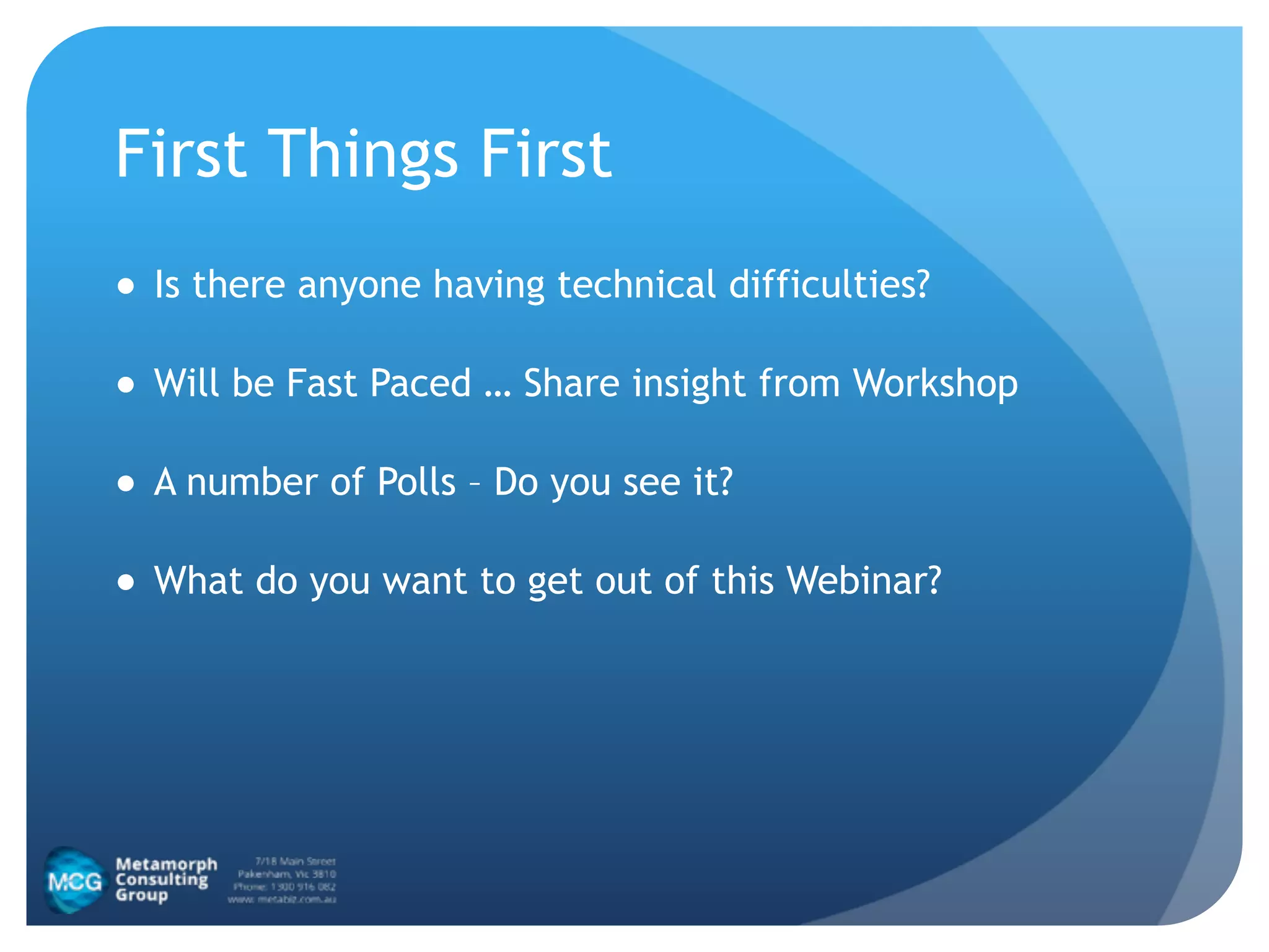 First Things First
● Is there anyone having technical difficulties?
● Will be Fast Paced … Share insight from Workshop
● A number of Polls – Do you see it?
● What do you want to get out of this Webinar?
 