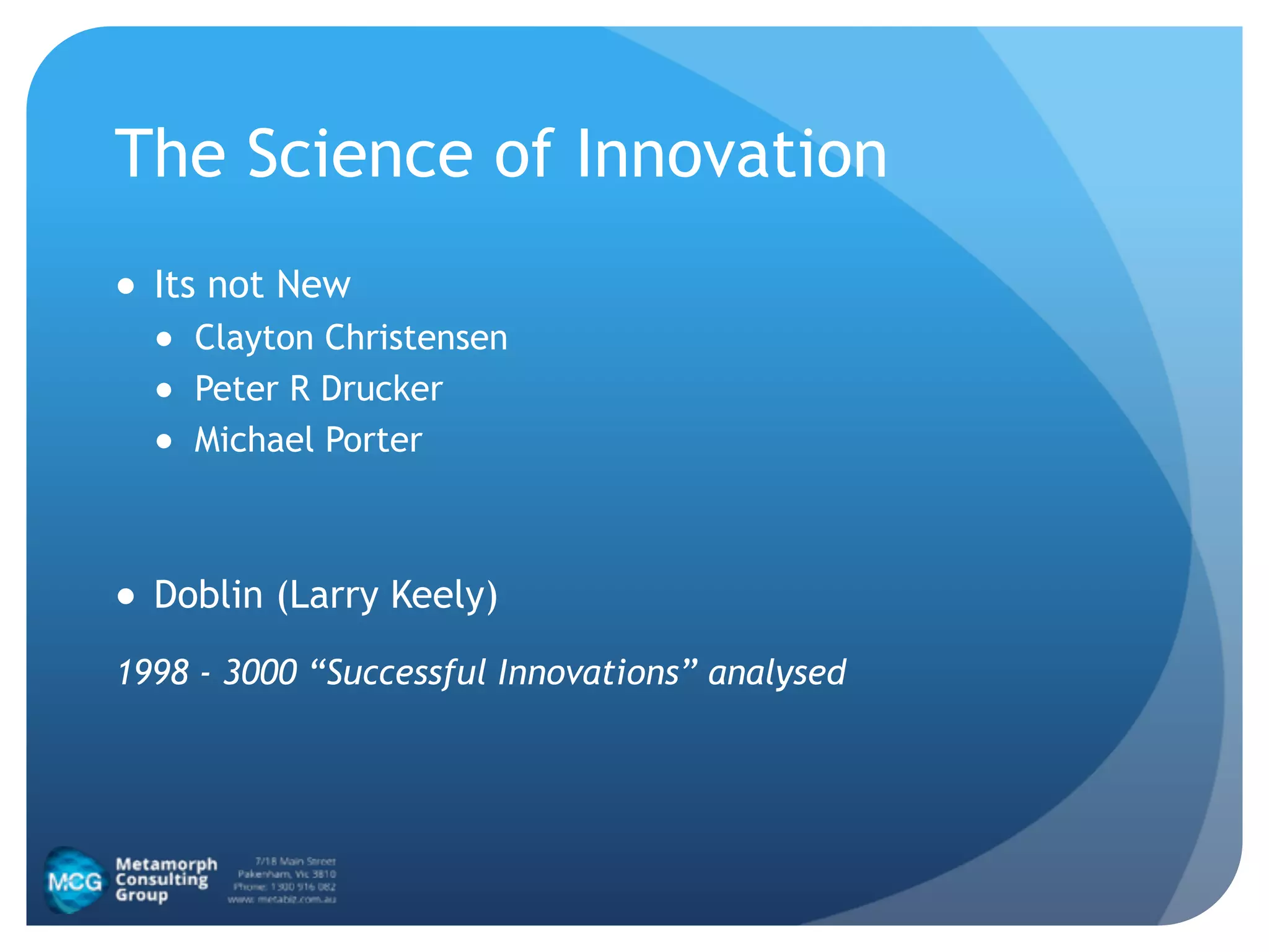 The Science of Innovation
● Its not New
● Clayton Christensen
● Peter R Drucker
● Michael Porter
!
● Doblin (Larry Keely)
1998 - 3000 “Successful Innovations” analysed
 
