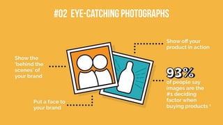 Show the
behind the
scenes of
brand
Show off your product in action
Put a face to your brand
93% of people say images are the #1
deciding factor when buying products
01. Eye –catching photographs
 