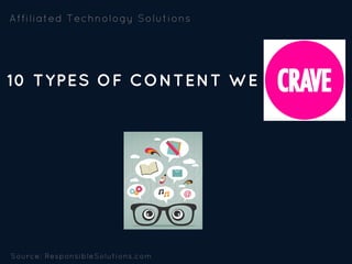 10 TYPES OF CONTENT WE 
Affiliated Technology Solutions 
Source: ResponsibleSolutions.com
 