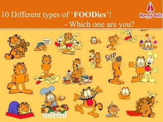 10 Different types of ‘FOODies’!
- Which one are you?
 