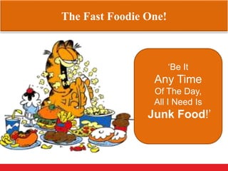 The Fast Foodie One!
‘Be It
Any Time
Of The Day,
All I Need Is
Junk Food!’
 