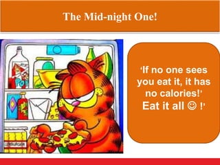 The Mid-night One!
‘If no one sees
you eat it, it has
no calories!’
Eat it all  !’
 