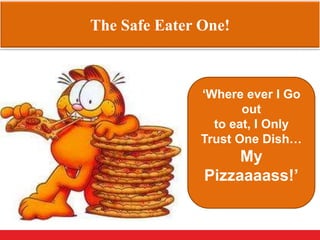 The Safe Eater One!
‘Where ever I Go
out
to eat, I Only
Trust One Dish…
My
Pizzaaaass!’
 