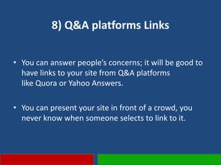 8) Q&A platforms Links
• You can answer people’s concerns; it will be good to
have links to your site from Q&A platforms
like Quora or Yahoo Answers.
• You can present your site in front of a crowd, you
never know when someone selects to link to it.
 