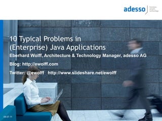 10 Typical Problems in
     (Enterprise) Java Applications
     Eberhard Wolff, Architecture & Technology Manager, adesso AG
     Blog: http://ewolff.com
     Twitter: @ewolff http://www.slideshare.net/ewolff




04.07.11
 