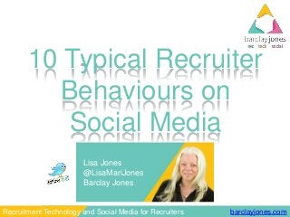 barclayjones.comRecruitment Technology and Social Media for Recruiters
10 Typical Recruiter
Behaviours on
Social Media
Lisa Jones
@LisaMariJones
Barclay Jones
 