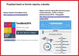 Przykład treści w formie raportu, e-booka
Natalia Hatalska (TrendBook 2014)
http://hatalska.com/trendbook2014/
Raport w fo...