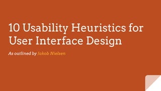 10 Usability Heuristics for
User Interface Design
As outlined by Jakob Nielsen
 