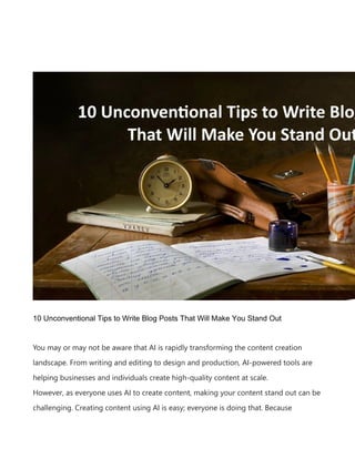 10 Unconventional Tips to Write Blog Posts That Will Make You Stand Out
You may or may not be aware that AI is rapidly transforming the content creation
landscape. From writing and editing to design and production, AI-powered tools are
helping businesses and individuals create high-quality content at scale.
However, as everyone uses AI to create content, making your content stand out can be
challenging. Creating content using AI is easy; everyone is doing that. Because
 