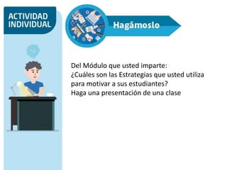 Del Módulo que usted imparte:
¿Cuáles son las Estrategias que usted utiliza
para motivar a sus estudiantes?
Haga una presentación de una clase
 