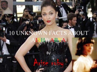 10 UNKNOWN FACTS ABOUT
AISHWARYA
By

Arise roby

 