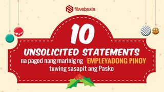 Unsolicited Statements
na pagod nang marinig ng
tuwing sasapit ang Pasko
10
EMPLEYADONG PINOY
 