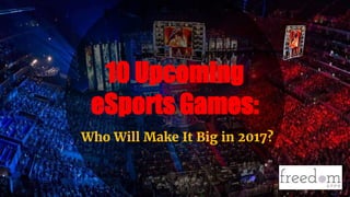 10 Upcoming
eSports Games:
Who Will Make It Big in 2017?
 