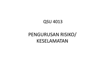 QSU 4013

PENGURUSAN RISIKO/
   KESELAMATAN
 