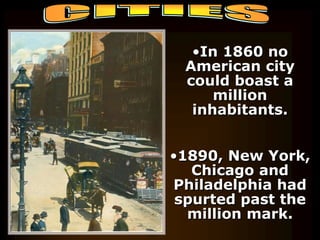 •In 1860 no 
American city 
could boast a 
million 
inhabitants. 
•1890, New York, 
Chicago and 
Philadelphia had 
spurted past the 
million mark. 
Cities 
 