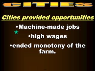 Cities provided opportunities 
•Machine-made jobs 
•high wages 
•ended monotony of the 
farm. 
Cities 
 