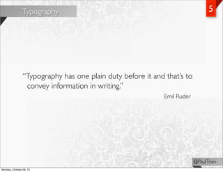 5

Typography

“Typography has one plain duty before it and that’s to
convey information in writing.”
Emil Ruder

@PaulTra...