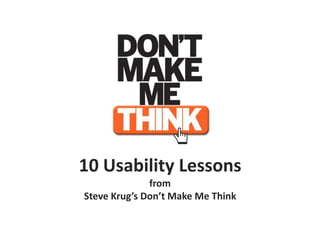 10 Usability Lessons
              from
Steve Krug’s Don’t Make Me Think
 