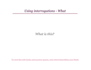 Using interrogations - What

What is this?

To view this with Audio and practice games, visit www.CultureAlley.com/Hindi

 