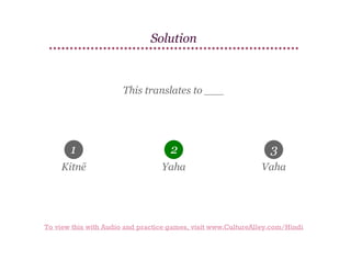 Solution

This translates to ___

1

2

3

Kitnē

Yaha

Vaha

To view this with Audio and practice games, visit www.CultureAlley.com/Hindi

 