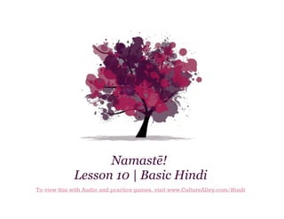 Namastē!
Lesson 10 | Basic Hindi
To view this with Audio and practice games, visit www.CultureAlley.com/Hindi

 