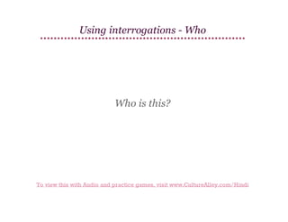 Using interrogations - Who

Who is this?

To view this with Audio and practice games, visit www.CultureAlley.com/Hindi

 