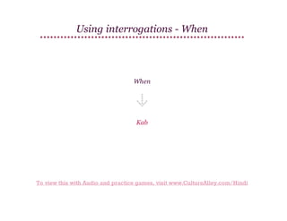 Using interrogations - When

When

Kab

To view this with Audio and practice games, visit www.CultureAlley.com/Hindi

 