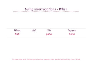 Using interrogations - When

When
Kab

did

this
yaha

happen
hōnā

To view this with Audio and practice games, visit www.CultureAlley.com/Hindi

 