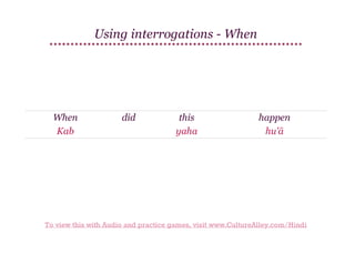Using interrogations - When

When
Kab

did

this
yaha

happen
hu'ā

To view this with Audio and practice games, visit www.CultureAlley.com/Hindi

 