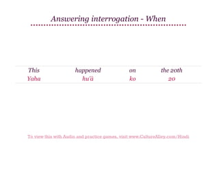 Answering interrogation - When

This
Yaha

happened
hu'ā

on
ko

the 20th
20

To view this with Audio and practice games, visit www.CultureAlley.com/Hindi

 