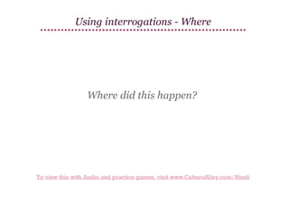Using interrogations - Where

Where did this happen?

To view this with Audio and practice games, visit www.CultureAlley.com/Hindi

 