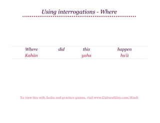 Using interrogations - Where

Where
Kahān

did

this
yaha

happen
hu'ā

To view this with Audio and practice games, visit www.CultureAlley.com/Hindi

 