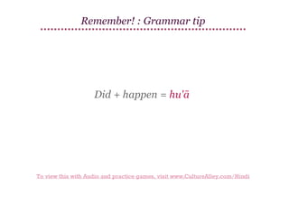 Remember! : Grammar tip

Did + happen = hu'ā

To view this with Audio and practice games, visit www.CultureAlley.com/Hindi

 