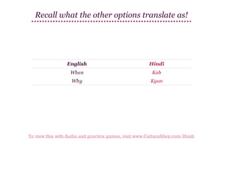 Recall what the other options translate as!

English

Hindi

When

Kab

Why

Kyun

To view this with Audio and practice games, visit www.CultureAlley.com/Hindi

 