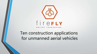 Ten construction applications
for unmanned aerial vehicles
 