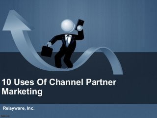 10 Uses Of Channel Partner
Marketing
Relayware, Inc.
 