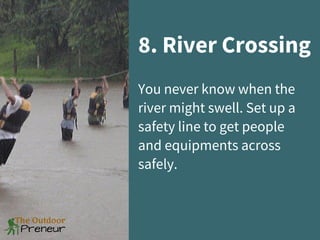 8. River Crossing
You never know when the
river might swell. Set up a
safety line to get people
and equipments across
safely.
 