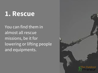 1. Rescue
You can find them in
almost all rescue
missions, be it for
lowering or lifting people
and equipments.
 
