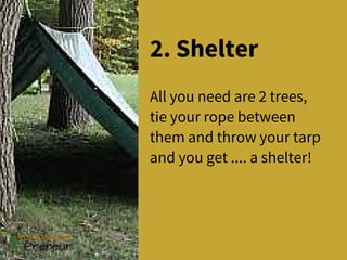 2. Shelter
All you need are 2 trees,
tie your rope between
them and throw your tarp
and you get .... a shelter!
 