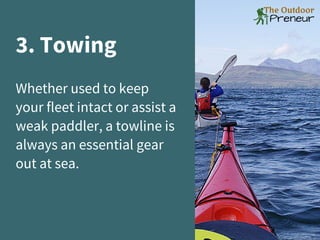 3. Towing
Whether used to keep
your fleet intact or assist a
weak paddler, a towline is
always an essential gear
out at sea.
 