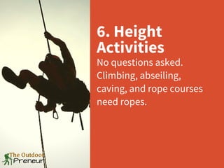 6. Height
Activities
No questions asked.
Climbing, abseiling,
caving, and rope courses
need ropes.
 